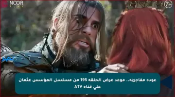 عودة مفاجئة.. موعد عرض الحلقة 195 من مسلسل المؤسس عثمان على قناة ATV